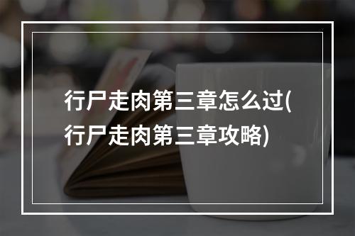 行尸走肉第三章怎么过(行尸走肉第三章攻略)