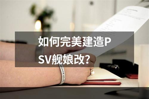 如何完美建造PSV舰娘改？