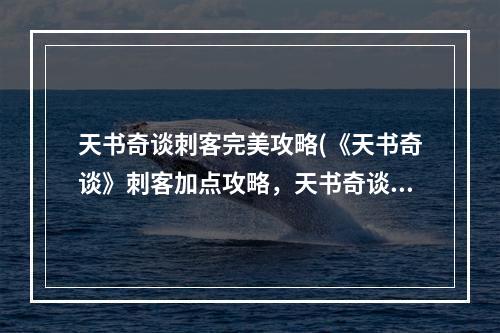 天书奇谈刺客完美攻略(《天书奇谈》刺客加点攻略，天书奇谈刺客加持 刺客技能)