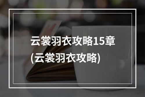 云裳羽衣攻略15章(云裳羽衣攻略)