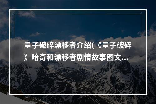 量子破碎漂移者介绍(《量子破碎》哈奇和漂移者剧情故事图文详解)