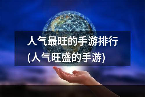 人气最旺的手游排行(人气旺盛的手游)