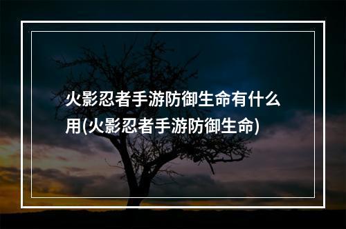 火影忍者手游防御生命有什么用(火影忍者手游防御生命)