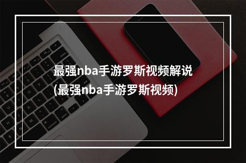 最强nba手游罗斯视频解说(最强nba手游罗斯视频)