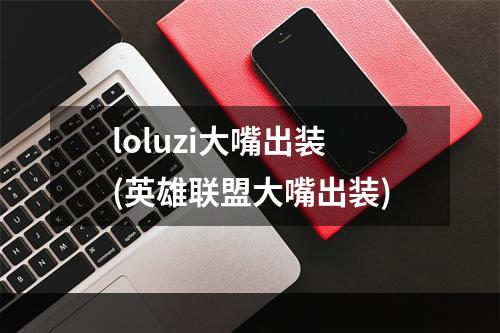 loluzi大嘴出装(英雄联盟大嘴出装)