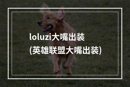 loluzi大嘴出装(英雄联盟大嘴出装)