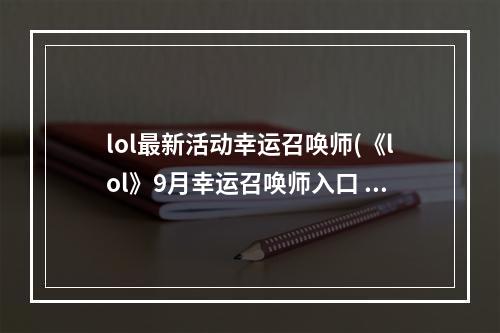 lol最新活动幸运召唤师(《lol》9月幸运召唤师入口 幸运召唤师9月活动地址分享  )