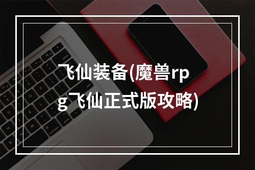 飞仙装备(魔兽rpg飞仙正式版攻略)