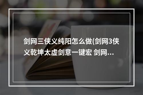 剑网三侠义纯阳怎么做(剑网3侠义乾坤太虚剑意一键宏 剑网3剑纯输出宏)