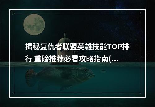 揭秘复仇者联盟英雄技能TOP排行 重磅推荐必看攻略指南(英雄介绍+技能解析)