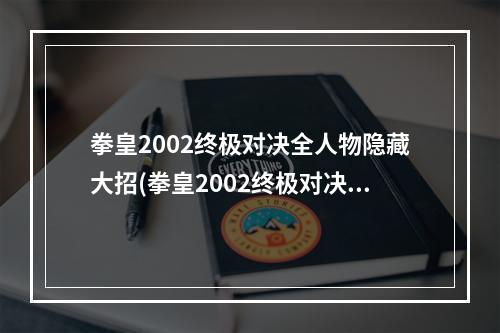 拳皇2002终极对决全人物隐藏大招(拳皇2002终极对决 全角色出招表一览炎之觉醒克里斯)