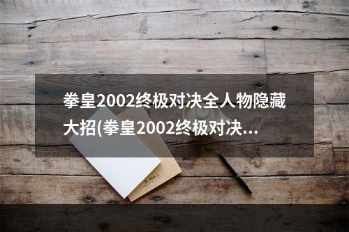 拳皇2002终极对决全人物隐藏大招(拳皇2002终极对决 全角色出招表一览炎之觉醒克里斯)