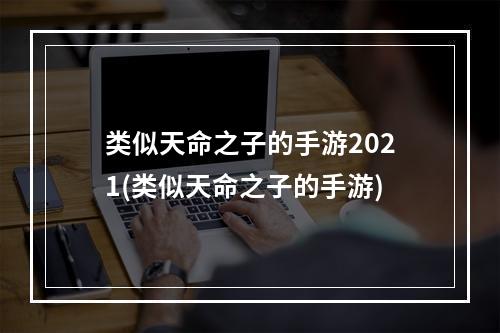 类似天命之子的手游2021(类似天命之子的手游)