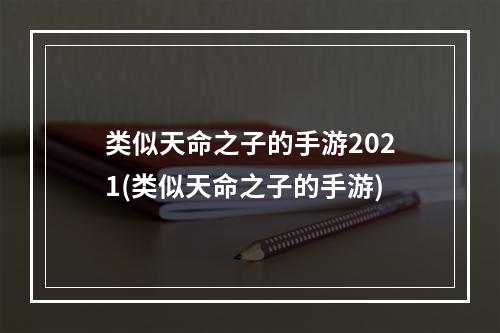 类似天命之子的手游2021(类似天命之子的手游)