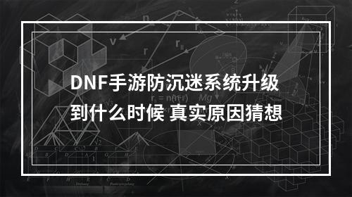 DNF手游防沉迷系统升级到什么时候 真实原因猜想