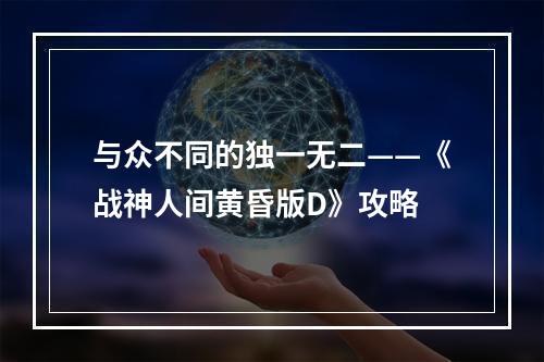 与众不同的独一无二——《战神人间黄昏版D》攻略