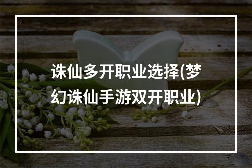 诛仙多开职业选择(梦幻诛仙手游双开职业)