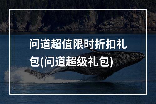 问道超值限时折扣礼包(问道超级礼包)