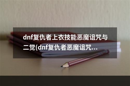 dnf复仇者上衣技能恶魔诅咒与二觉(dnf复仇者恶魔诅咒与化魔)