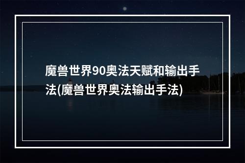 魔兽世界90奥法天赋和输出手法(魔兽世界奥法输出手法)