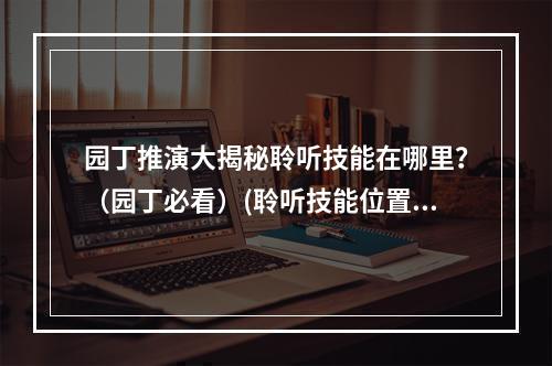 园丁推演大揭秘聆听技能在哪里？（园丁必看）(聆听技能位置曝光！园丁推演攻略分享)