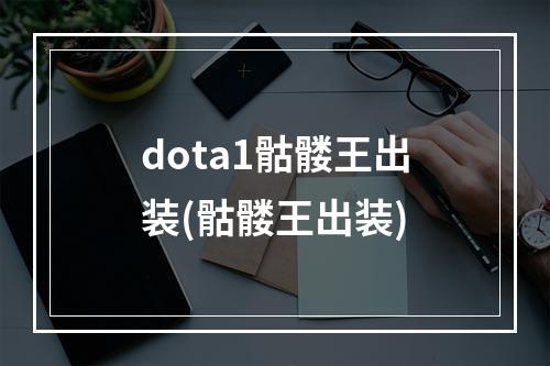 dota1骷髅王出装(骷髅王出装)