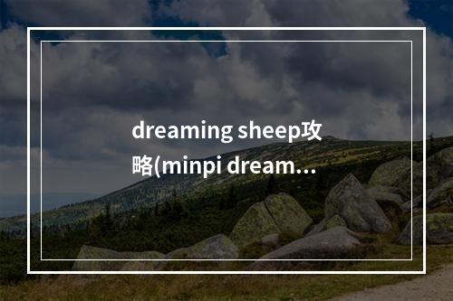 dreaming sheep攻略(minpi dreams游戏攻略)