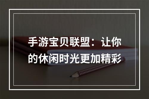 手游宝贝联盟：让你的休闲时光更加精彩