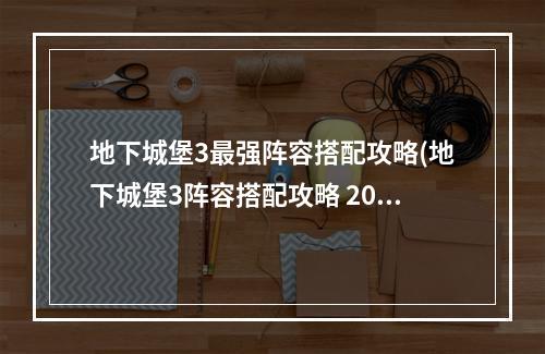 地下城堡3最强阵容搭配攻略(地下城堡3阵容搭配攻略 2022强力阵容推荐 )