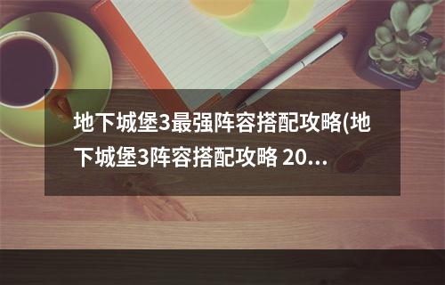 地下城堡3最强阵容搭配攻略(地下城堡3阵容搭配攻略 2022强力阵容推荐 )