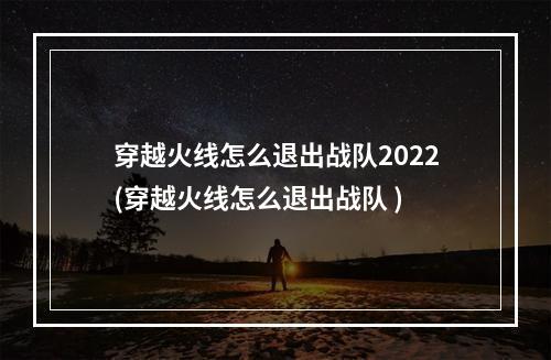 穿越火线怎么退出战队2022(穿越火线怎么退出战队 )