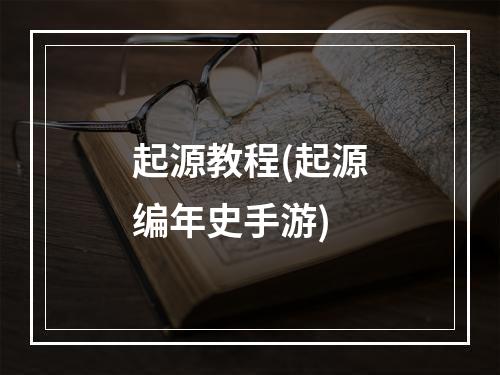 起源教程(起源编年史手游)