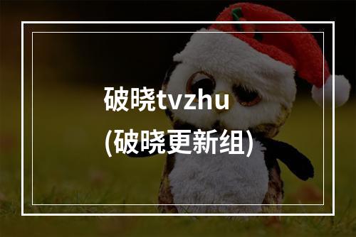 破晓tvzhu(破晓更新组)