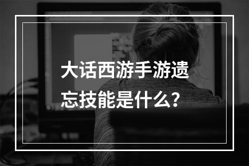 大话西游手游遗忘技能是什么？