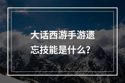 大话西游手游遗忘技能是什么？