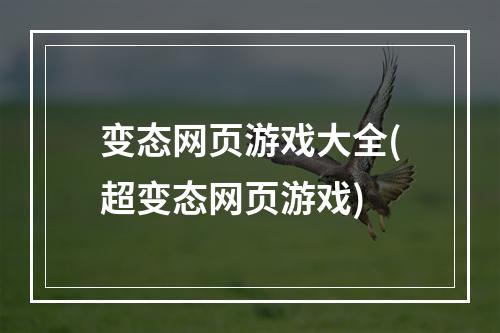 变态网页游戏大全(超变态网页游戏)