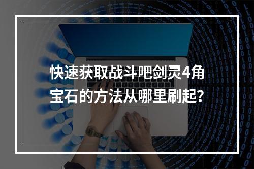 快速获取战斗吧剑灵4角宝石的方法从哪里刷起？