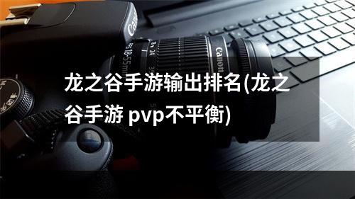 龙之谷手游输出排名(龙之谷手游 pvp不平衡)