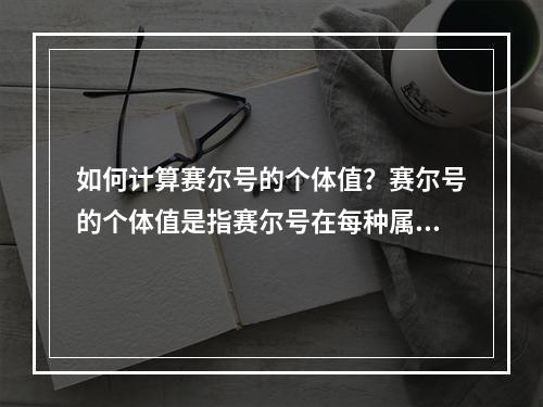 如何计算赛尔号的个体值？赛尔号的个体值是指赛尔号在每种属性上潜力的大小，计算个体值有自然值和个体值两个概念。赛尔号的属性包括生命值、攻击、防御、速度、特攻和特防