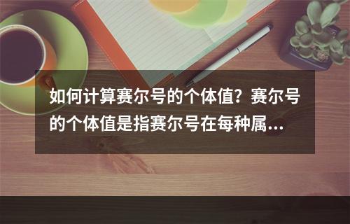 如何计算赛尔号的个体值？赛尔号的个体值是指赛尔号在每种属性上潜力的大小，计算个体值有自然值和个体值两个概念。赛尔号的属性包括生命值、攻击、防御、速度、特攻和特防