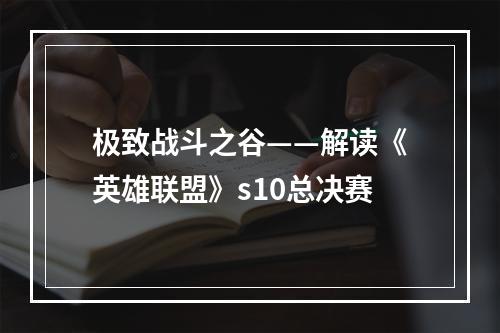 极致战斗之谷——解读《英雄联盟》s10总决赛