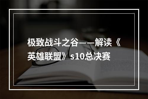 极致战斗之谷——解读《英雄联盟》s10总决赛