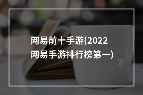 网易前十手游(2022网易手游排行榜第一)