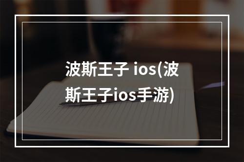 波斯王子 ios(波斯王子ios手游)