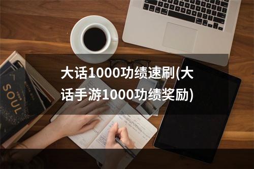 大话1000功绩速刷(大话手游1000功绩奖励)