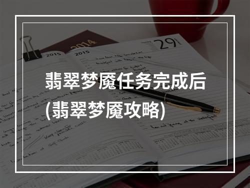 翡翠梦魇任务完成后(翡翠梦魇攻略)