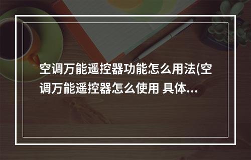 空调万能遥控器功能怎么用法(空调万能遥控器怎么使用 具体介绍)