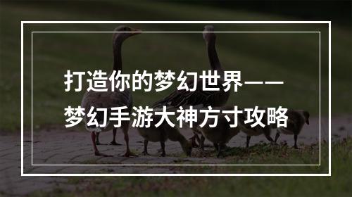 打造你的梦幻世界——梦幻手游大神方寸攻略