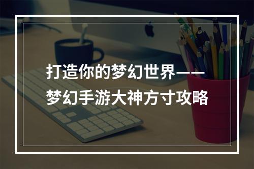 打造你的梦幻世界——梦幻手游大神方寸攻略