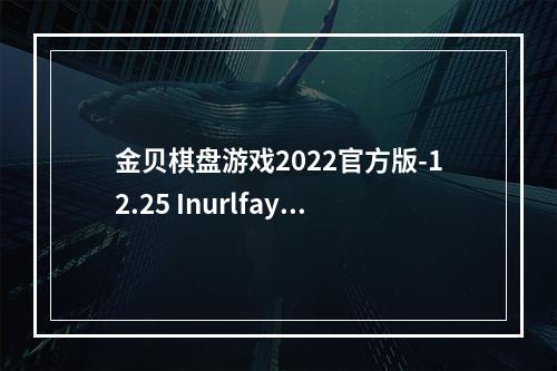 金贝棋盘游戏2022官方版-12.25 Inurlfayunsi(金贝棋盘游戏)